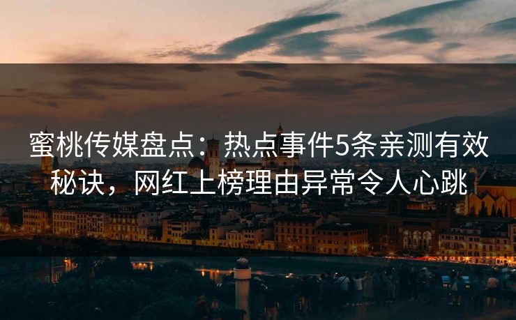 蜜桃传媒盘点：热点事件5条亲测有效秘诀，网红上榜理由异常令人心跳
