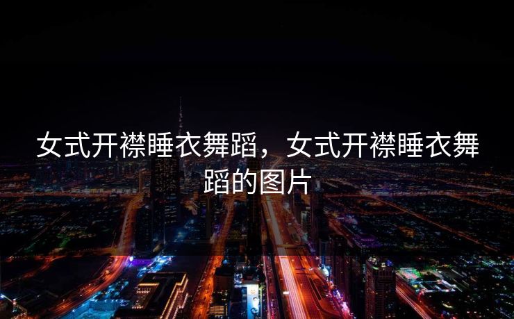 女式开襟睡衣舞蹈，女式开襟睡衣舞蹈的图片