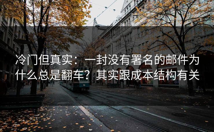 冷门但真实：一封没有署名的邮件为什么总是翻车？其实跟成本结构有关