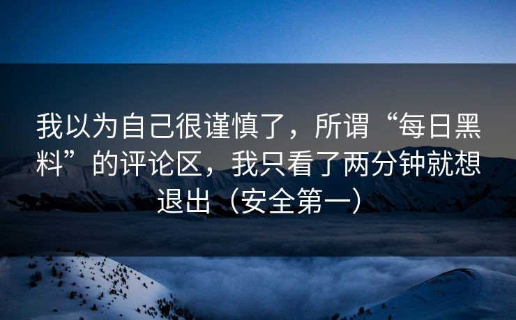 我以为自己很谨慎了，所谓“每日黑料”的评论区，我只看了两分钟就想退出（安全第一）