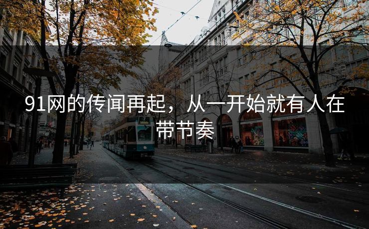 91网的传闻再起，从一开始就有人在带节奏