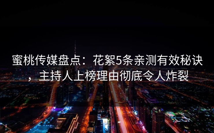 蜜桃传媒盘点：花絮5条亲测有效秘诀，主持人上榜理由彻底令人炸裂