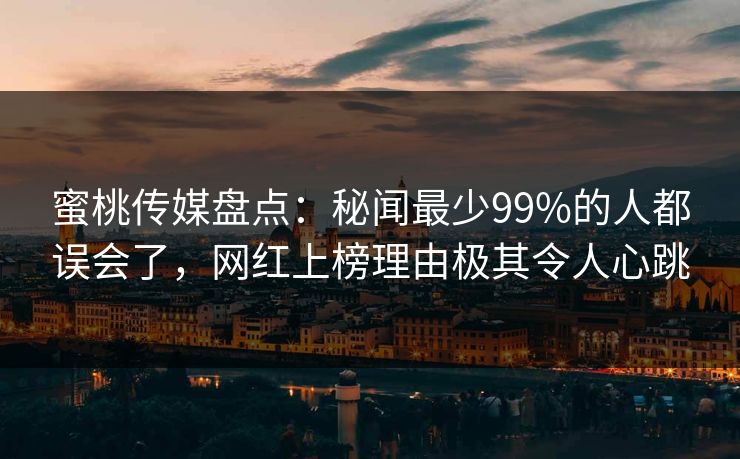 蜜桃传媒盘点：秘闻最少99%的人都误会了，网红上榜理由极其令人心跳